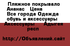 Пляжное покрывало Ананас › Цена ­ 1 200 - Все города Одежда, обувь и аксессуары » Аксессуары   . Адыгея респ.